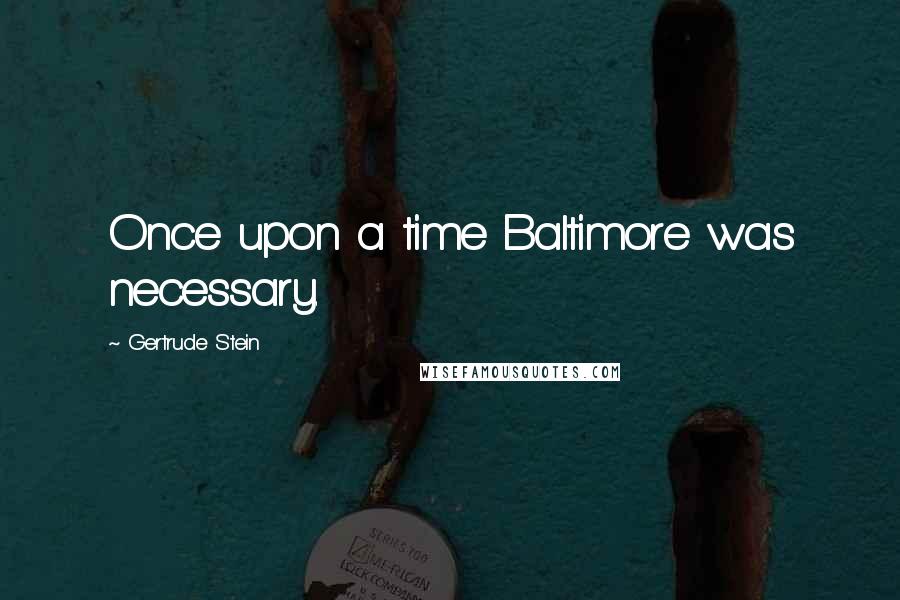 Gertrude Stein Quotes: Once upon a time Baltimore was necessary.