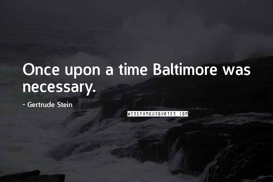 Gertrude Stein Quotes: Once upon a time Baltimore was necessary.