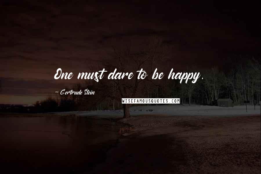 Gertrude Stein Quotes: One must dare to be happy.