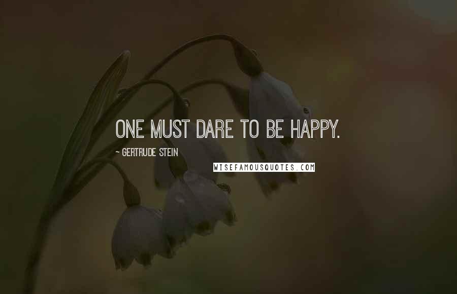Gertrude Stein Quotes: One must dare to be happy.