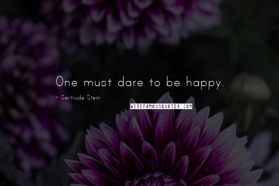 Gertrude Stein Quotes: One must dare to be happy.