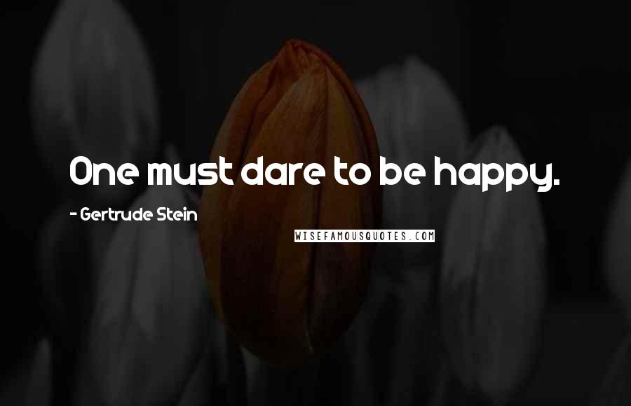 Gertrude Stein Quotes: One must dare to be happy.