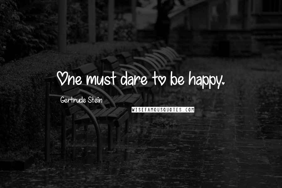 Gertrude Stein Quotes: One must dare to be happy.