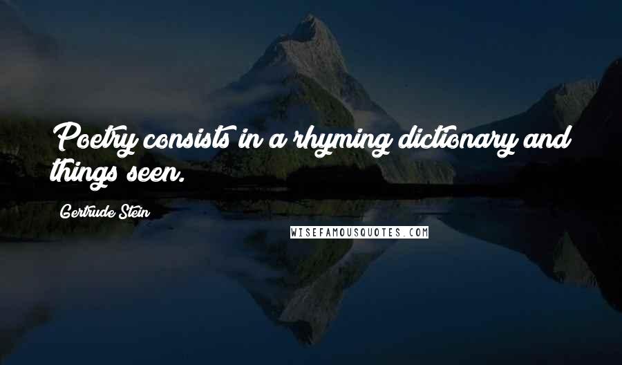 Gertrude Stein Quotes: Poetry consists in a rhyming dictionary and things seen.