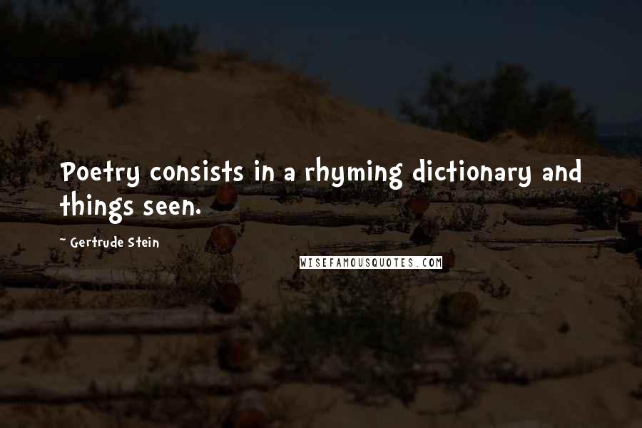 Gertrude Stein Quotes: Poetry consists in a rhyming dictionary and things seen.
