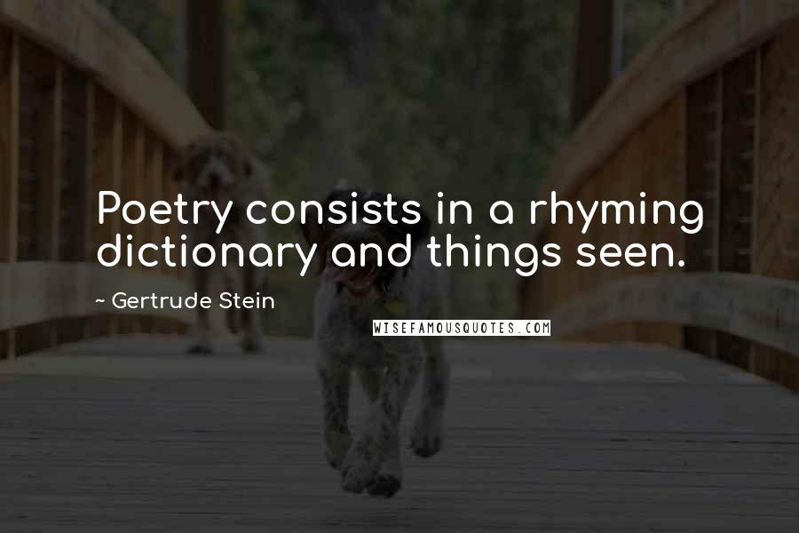 Gertrude Stein Quotes: Poetry consists in a rhyming dictionary and things seen.