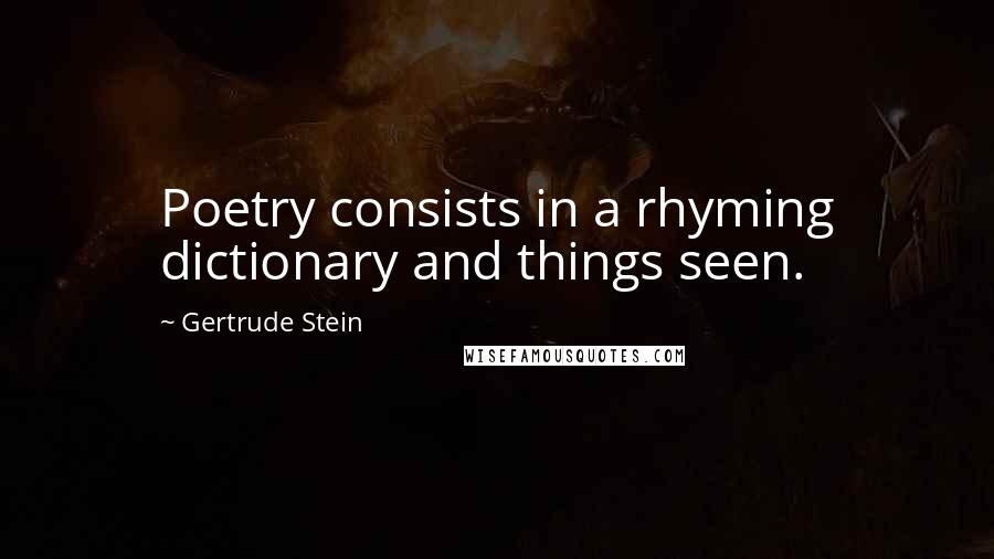 Gertrude Stein Quotes: Poetry consists in a rhyming dictionary and things seen.