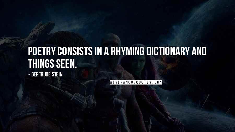 Gertrude Stein Quotes: Poetry consists in a rhyming dictionary and things seen.