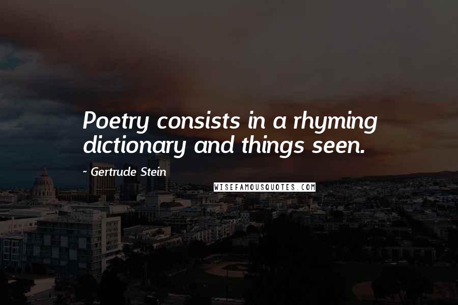 Gertrude Stein Quotes: Poetry consists in a rhyming dictionary and things seen.