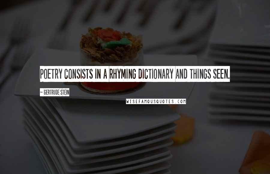 Gertrude Stein Quotes: Poetry consists in a rhyming dictionary and things seen.