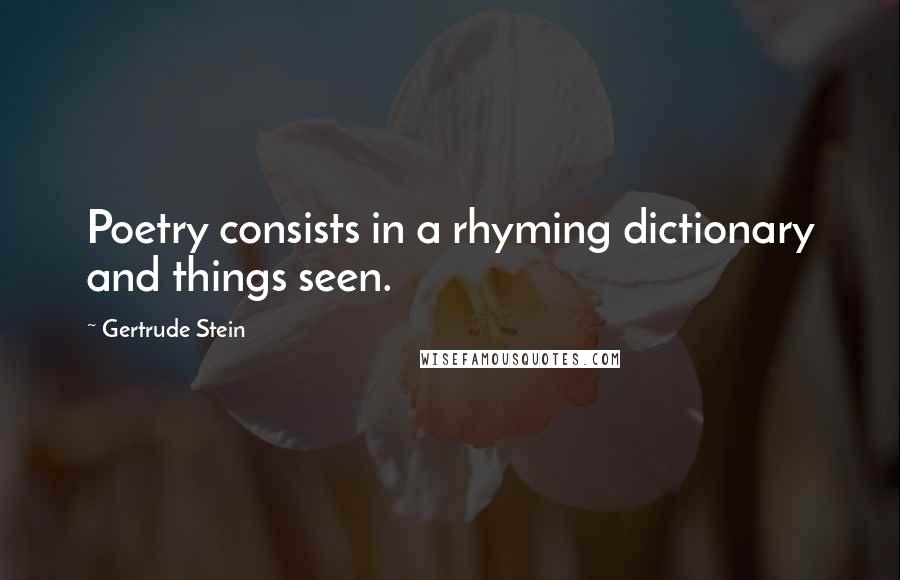 Gertrude Stein Quotes: Poetry consists in a rhyming dictionary and things seen.