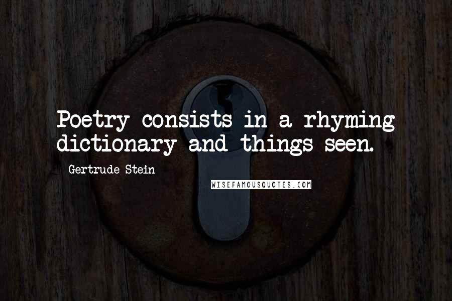 Gertrude Stein Quotes: Poetry consists in a rhyming dictionary and things seen.