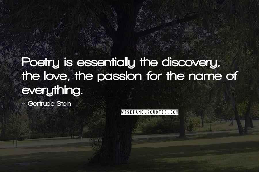 Gertrude Stein Quotes: Poetry is essentially the discovery, the love, the passion for the name of everything.