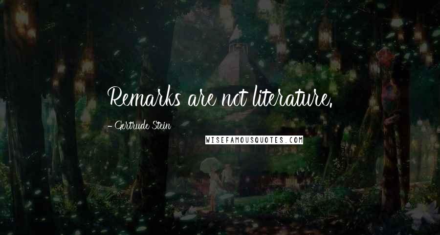 Gertrude Stein Quotes: Remarks are not literature.
