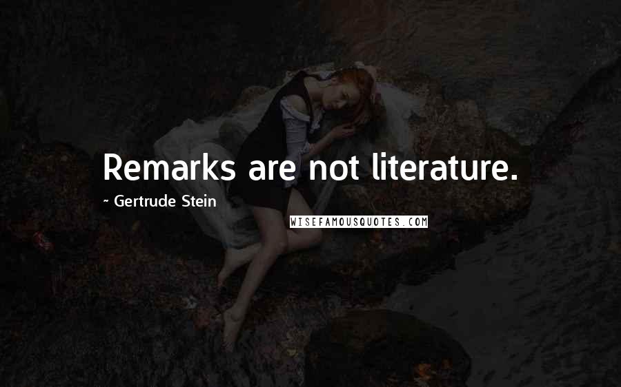 Gertrude Stein Quotes: Remarks are not literature.