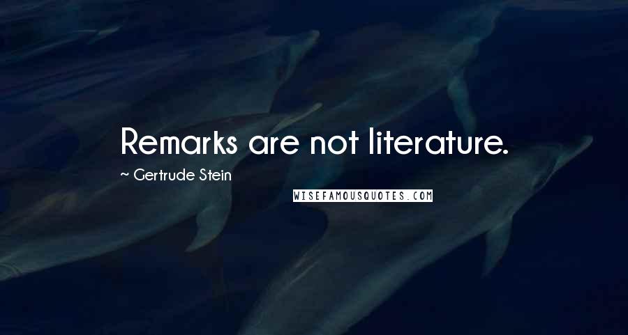 Gertrude Stein Quotes: Remarks are not literature.