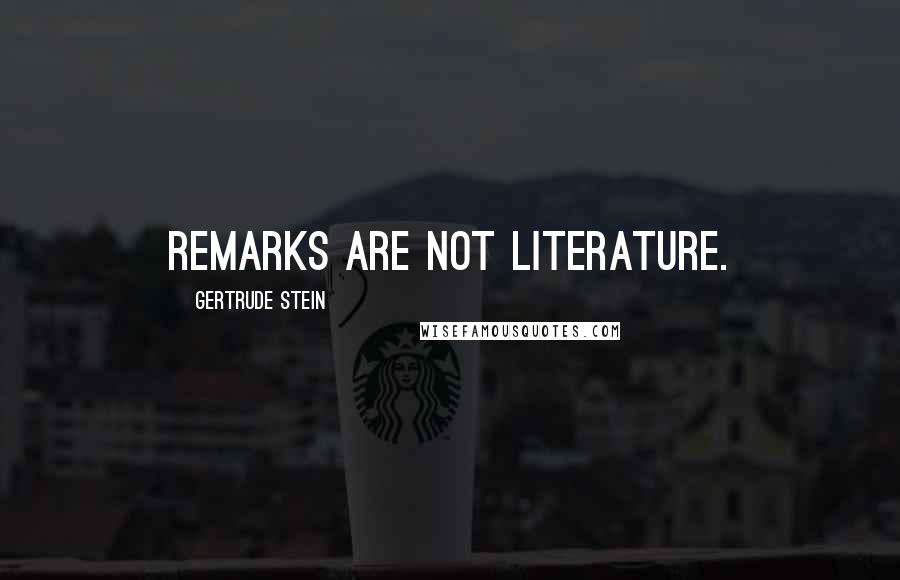 Gertrude Stein Quotes: Remarks are not literature.