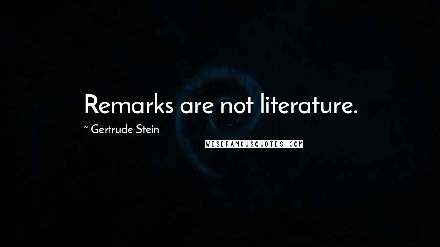 Gertrude Stein Quotes: Remarks are not literature.