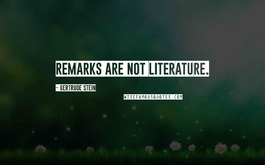 Gertrude Stein Quotes: Remarks are not literature.