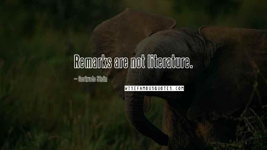 Gertrude Stein Quotes: Remarks are not literature.