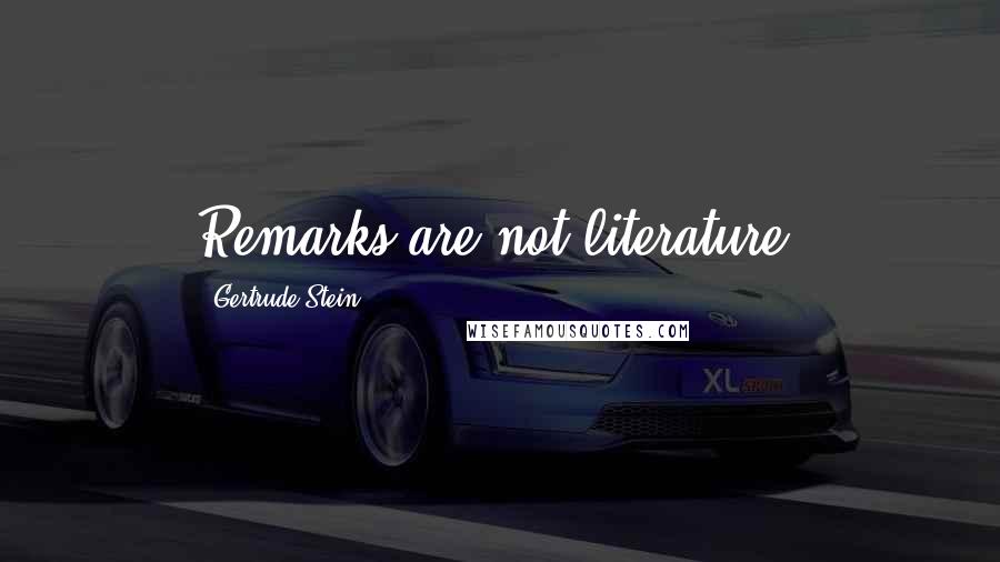 Gertrude Stein Quotes: Remarks are not literature.