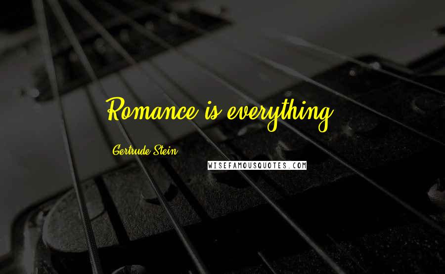 Gertrude Stein Quotes: Romance is everything.