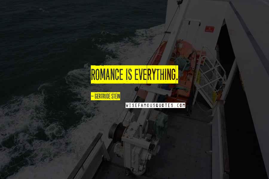 Gertrude Stein Quotes: Romance is everything.