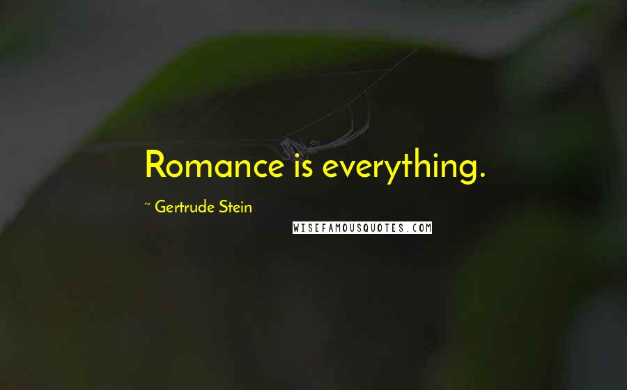 Gertrude Stein Quotes: Romance is everything.