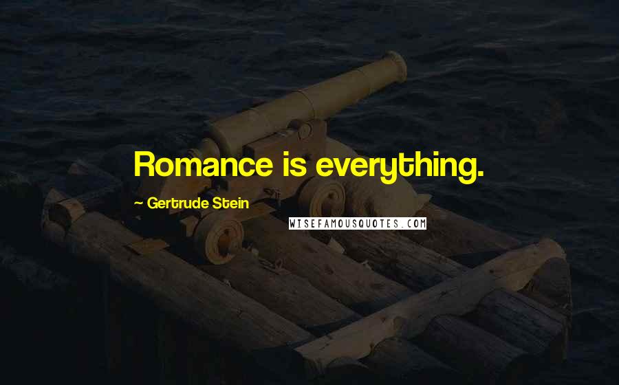 Gertrude Stein Quotes: Romance is everything.
