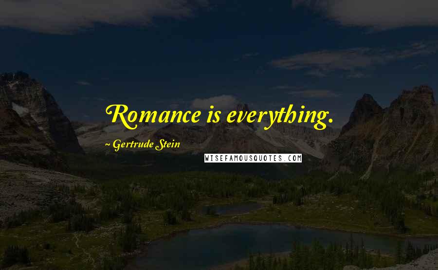 Gertrude Stein Quotes: Romance is everything.