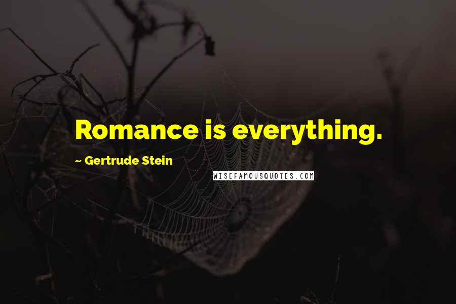 Gertrude Stein Quotes: Romance is everything.