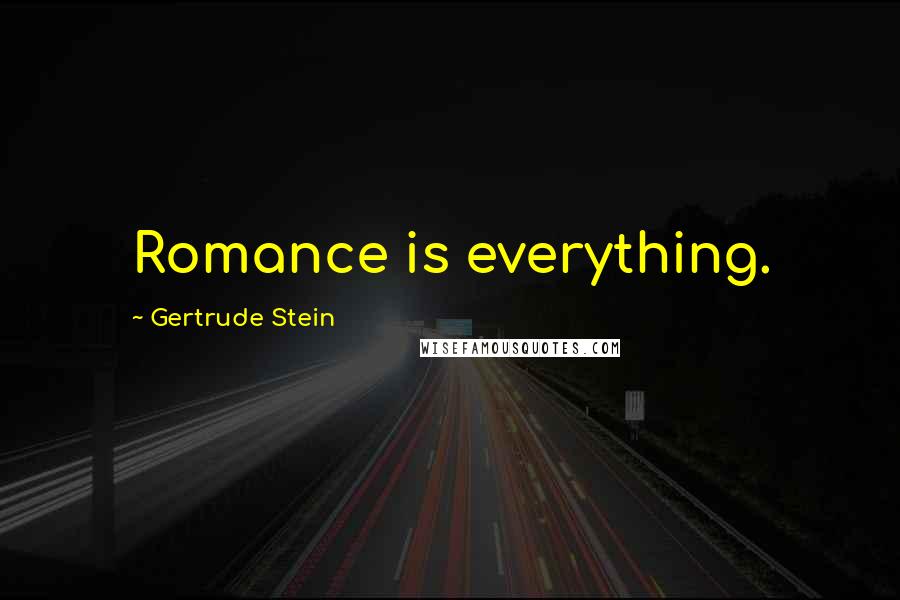 Gertrude Stein Quotes: Romance is everything.
