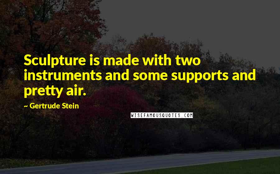 Gertrude Stein Quotes: Sculpture is made with two instruments and some supports and pretty air.