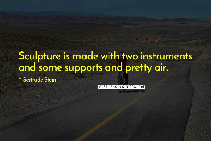 Gertrude Stein Quotes: Sculpture is made with two instruments and some supports and pretty air.