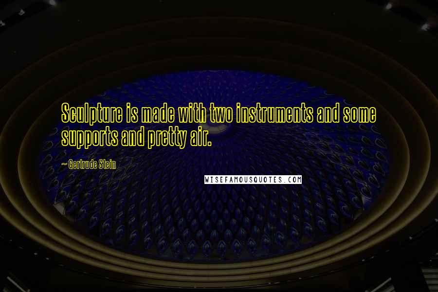 Gertrude Stein Quotes: Sculpture is made with two instruments and some supports and pretty air.