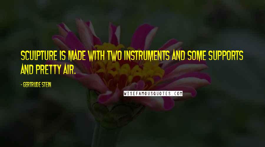 Gertrude Stein Quotes: Sculpture is made with two instruments and some supports and pretty air.