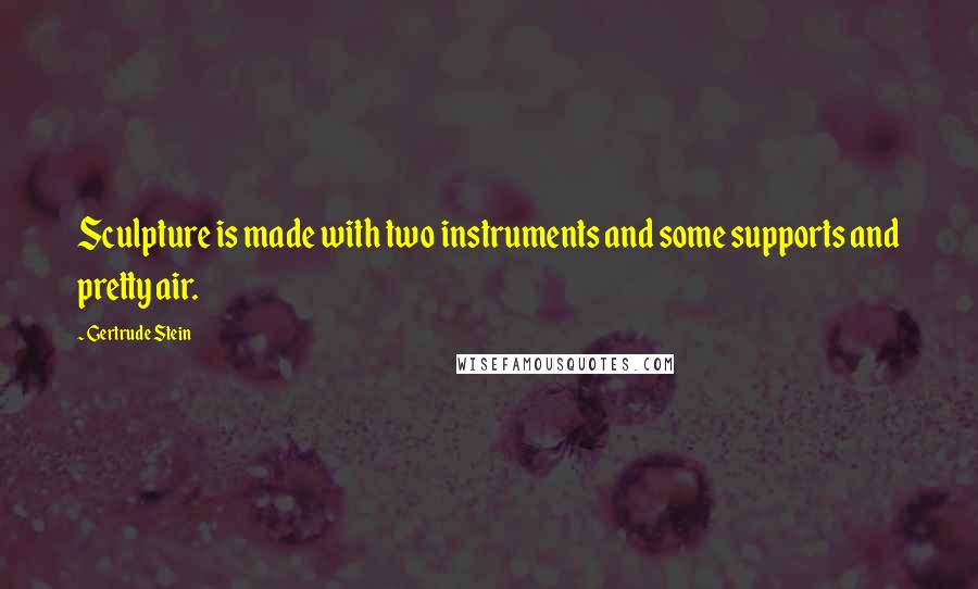 Gertrude Stein Quotes: Sculpture is made with two instruments and some supports and pretty air.