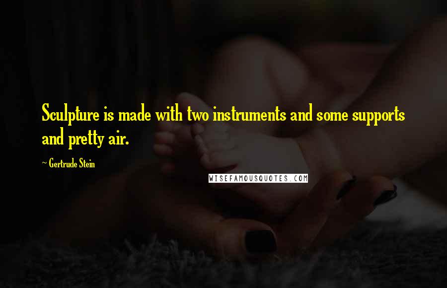 Gertrude Stein Quotes: Sculpture is made with two instruments and some supports and pretty air.