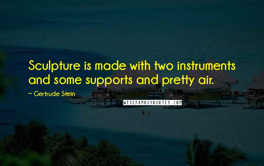 Gertrude Stein Quotes: Sculpture is made with two instruments and some supports and pretty air.