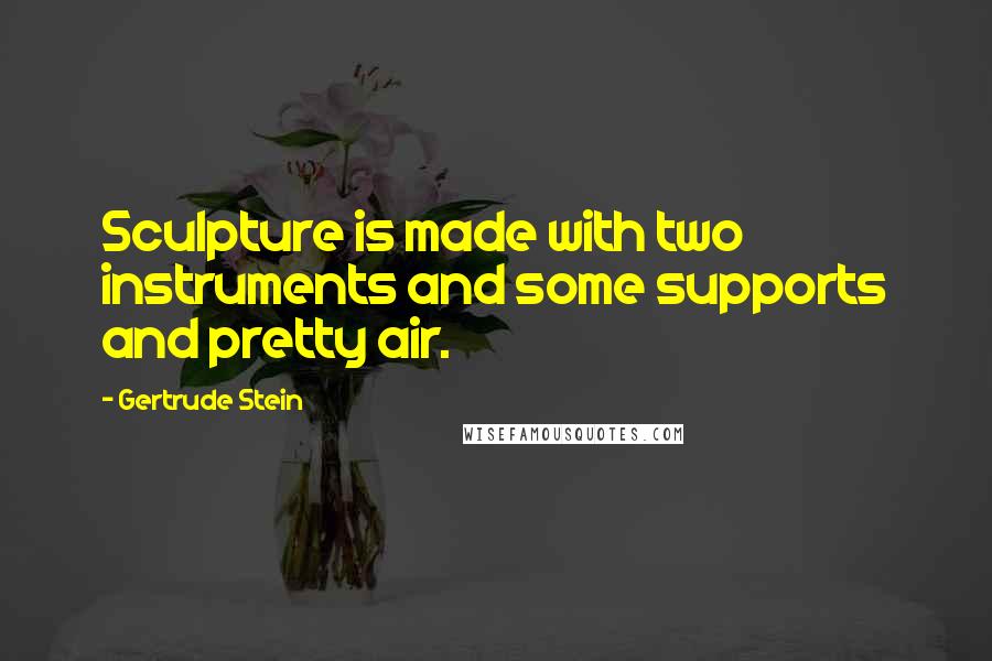 Gertrude Stein Quotes: Sculpture is made with two instruments and some supports and pretty air.