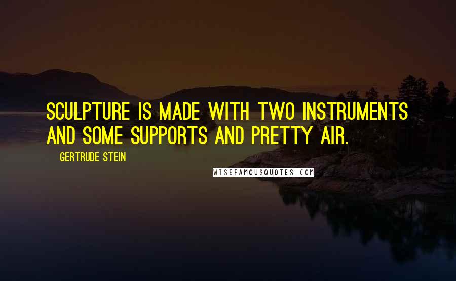Gertrude Stein Quotes: Sculpture is made with two instruments and some supports and pretty air.