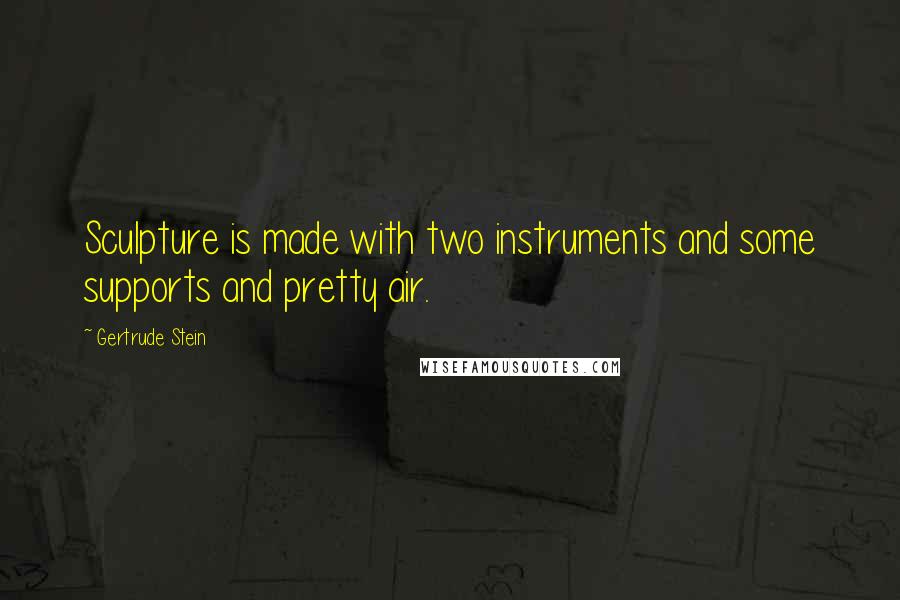Gertrude Stein Quotes: Sculpture is made with two instruments and some supports and pretty air.