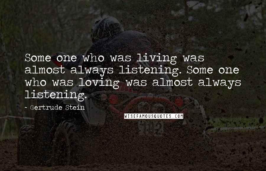 Gertrude Stein Quotes: Some one who was living was almost always listening. Some one who was loving was almost always listening.