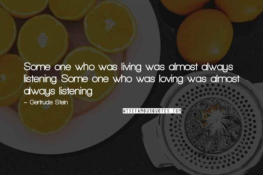 Gertrude Stein Quotes: Some one who was living was almost always listening. Some one who was loving was almost always listening.