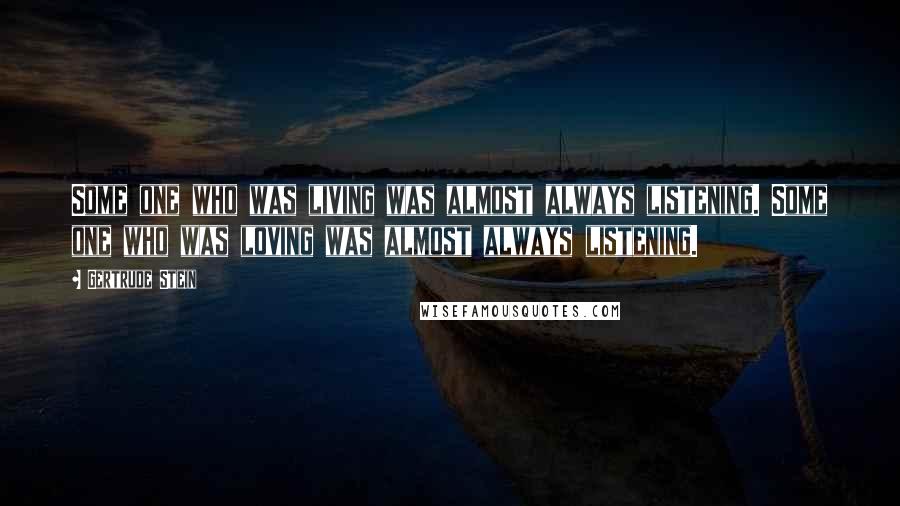 Gertrude Stein Quotes: Some one who was living was almost always listening. Some one who was loving was almost always listening.
