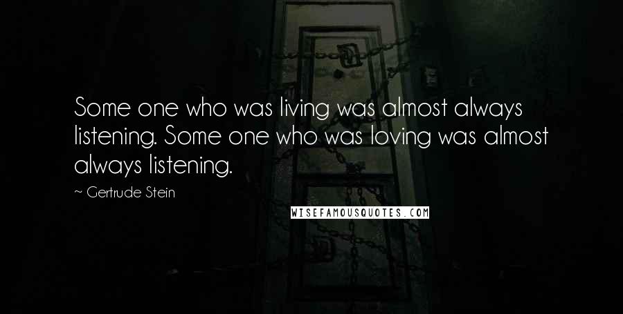 Gertrude Stein Quotes: Some one who was living was almost always listening. Some one who was loving was almost always listening.