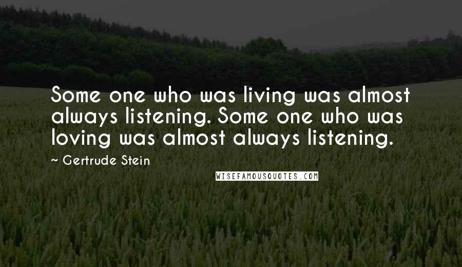 Gertrude Stein Quotes: Some one who was living was almost always listening. Some one who was loving was almost always listening.