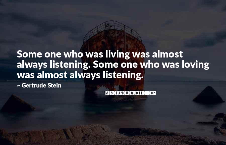 Gertrude Stein Quotes: Some one who was living was almost always listening. Some one who was loving was almost always listening.