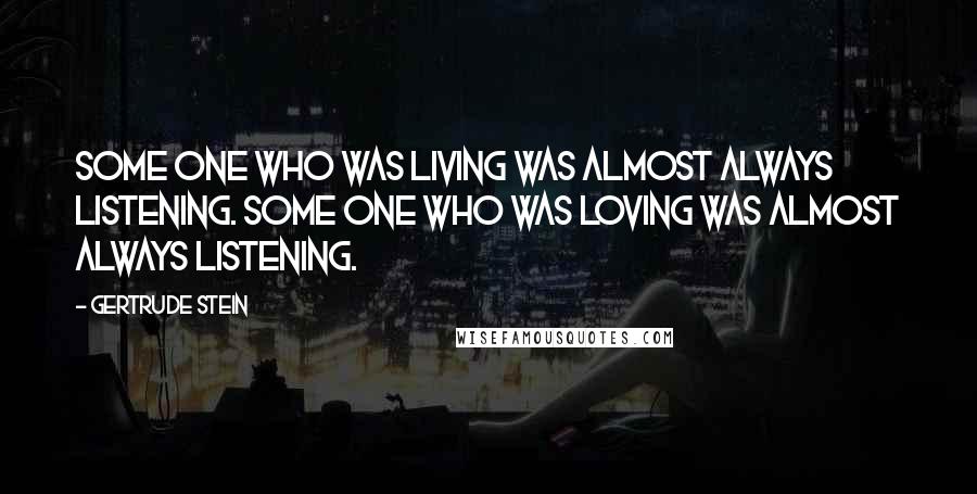 Gertrude Stein Quotes: Some one who was living was almost always listening. Some one who was loving was almost always listening.