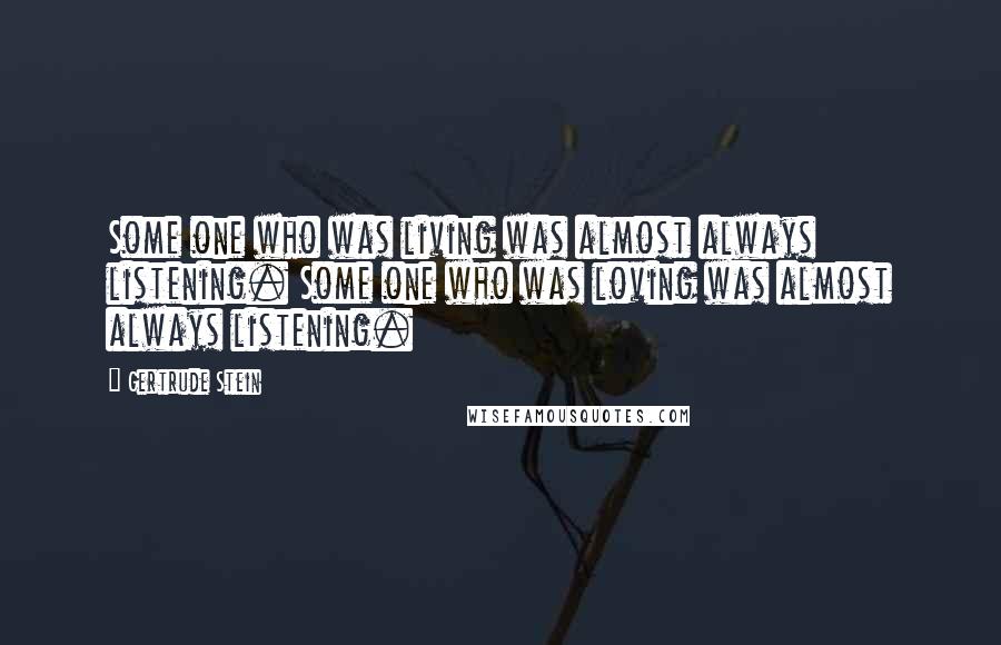 Gertrude Stein Quotes: Some one who was living was almost always listening. Some one who was loving was almost always listening.